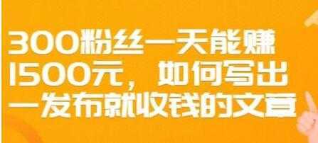 文案写作《如何写出一发布就收钱的文章》300粉丝一天能赚1500-玻哥网络技术工作室