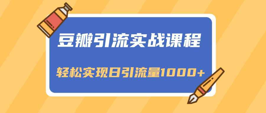 豆瓣引流实战课程，一个既能引流又能变现的渠道，轻松实现日引流量1000+-玻哥网络技术工作室