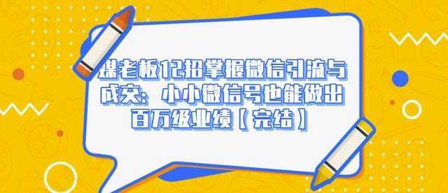 媒老板12招掌握微信引流与成交：小小微信号也能做出百万级业绩-玻哥网络技术工作室