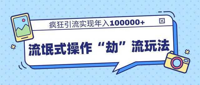 团队内部课程，流氓式操作“劫”流玩法,疯狂引流实现年入100000+-玻哥网络技术工作室