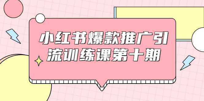 小红书爆款推广引流训练课第十期，手把手带你玩转小红书，轻松月入过万-玻哥网络技术工作室