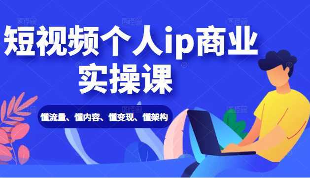 短视频个人ip商业实操课： 懂流量、懂内容、懂变现、懂架构（价值999元）-玻哥网络技术工作室