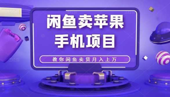 闲鱼卖苹果手机项目，教你闲鱼卖货月入上万-玻哥网络技术工作室