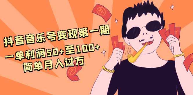 抖音音乐号变现第一期：一单利润50+至100+简单月入过万-玻哥网络技术工作室