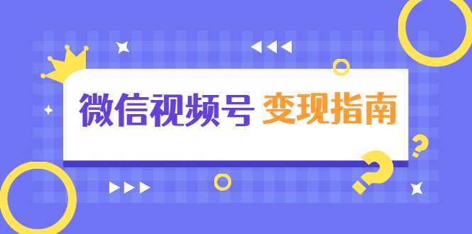 微信视频号变现指南：独家养号技术+视频制作+快速上热门+提高转化-玻哥网络技术工作室