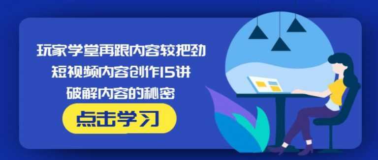 玩家学堂再跟内容较把劲·短视频内容创作15讲,破解内容的秘密-玻哥网络技术工作室