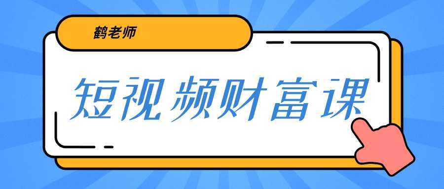 鹤老师《短视频财富课》亲授视频算法和涨粉逻辑，教你一个人顶一百个团队-玻哥网络技术工作室