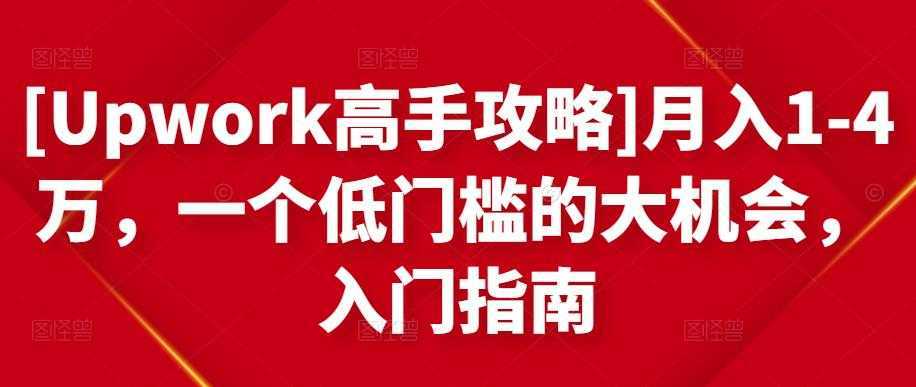 [Upwork高手攻略]月入1-4万，一个低门槛的大机会，入门指南-玻哥网络技术工作室