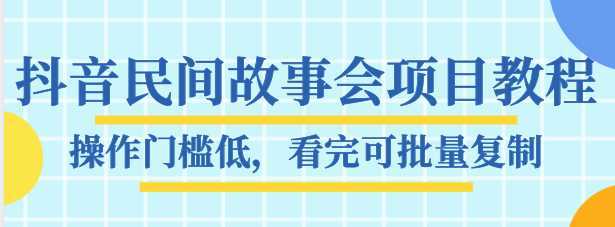 抖音民间故事会项目教程，操作门槛低，看完可批量复制，月赚万元-玻哥网络技术工作室