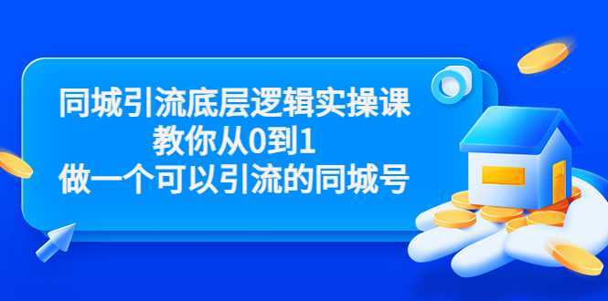 同城引流底层逻辑实操课，教你从0到1做一个可以引流的同城号（价值4980）-玻哥网络技术工作室