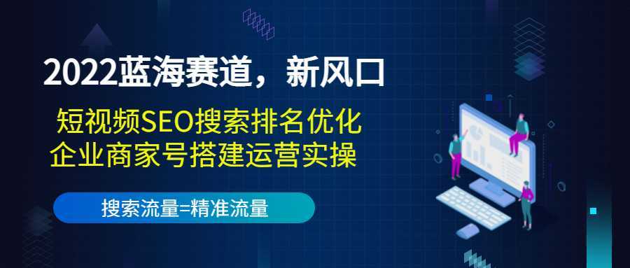 2022蓝海赛道，新风口：短视频SEO搜索排名优化+企业商家号搭建运营实操-玻哥网络技术工作室