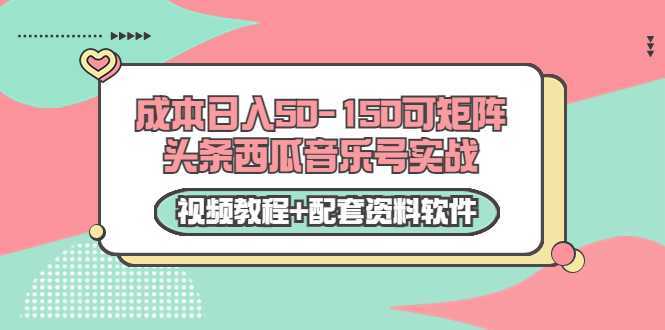 0成本日入50-150可矩阵头条西瓜音乐号实战（视频教程+配套资料软件）-玻哥网络技术工作室