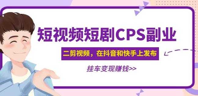 黄岛主·短视频短剧CPS副业项目：二剪视频在抖音和快手上发布，挂车变现-玻哥网络技术工作室