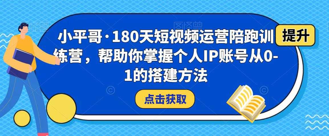 小平哥·180天短视频运营陪跑训练营，帮助你掌握个人IP账号从0-1的搭建方法-玻哥网络技术工作室