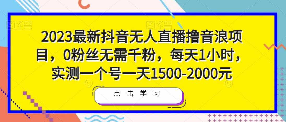 2023最新抖音无人直播撸音浪项目，0粉丝无需千粉，每天1小时，实测一个号一天1500-2000元-玻哥网络技术工作室