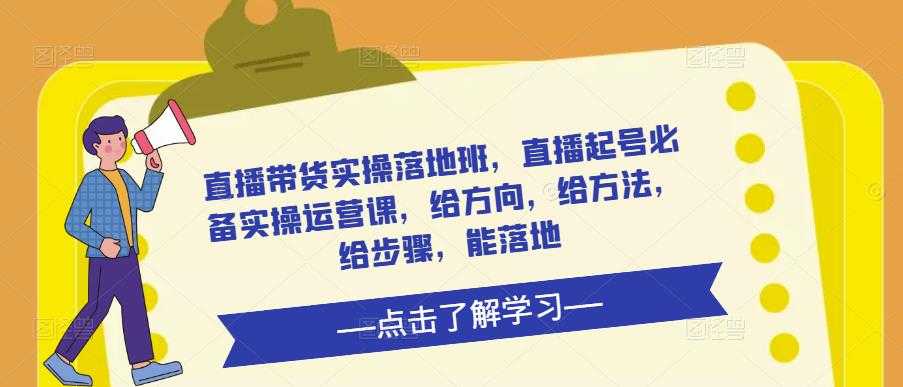 直播带货实操落地班，直播起号必备实操运营课，给方向，给方法，给步骤，能落地-玻哥网络技术工作室