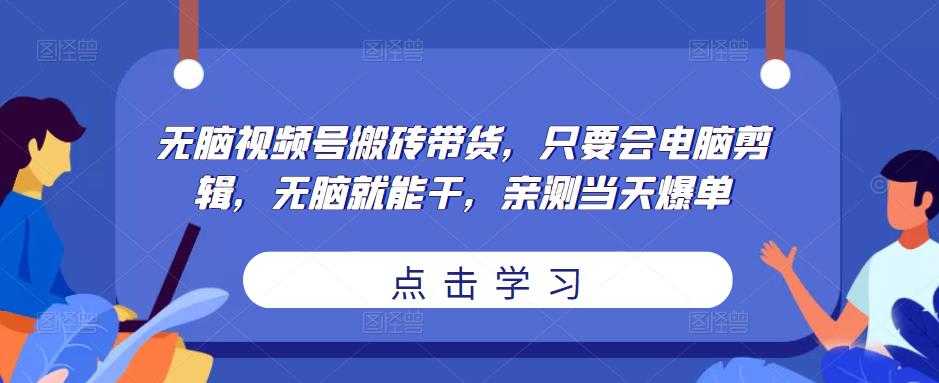 无脑视频号搬砖带货，只要会电脑剪辑，无脑就能干，亲测当天爆单-玻哥网络技术工作室