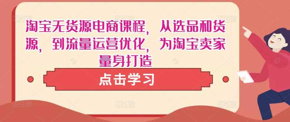 淘宝无货源电商课程，从选品和货源，到流量运营优化，为淘宝卖家量身打造-玻哥网络技术工作室