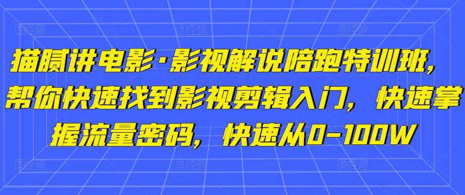 猫腻讲电影·影视解说陪跑特训班，帮你快速找到影视剪辑入门，快速掌握流量密码，快速从0-100W-玻哥网络技术工作室