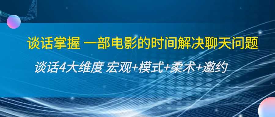 谈话掌握一部电影的时间解决聊天问题：谈话四大维度:宏观+模式+柔术+邀约-玻哥网络技术工作室