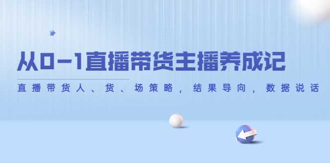 从0-1直播带货主播养成记，直播带货人、货、场策略，结果导向，数据说话-玻哥网络技术工作室