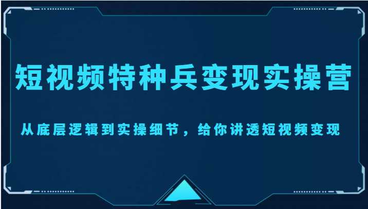 短视频特种兵变现实操营，从底层逻辑到实操细节，给你讲透短视频变现（价值2499元）-玻哥网络技术工作室