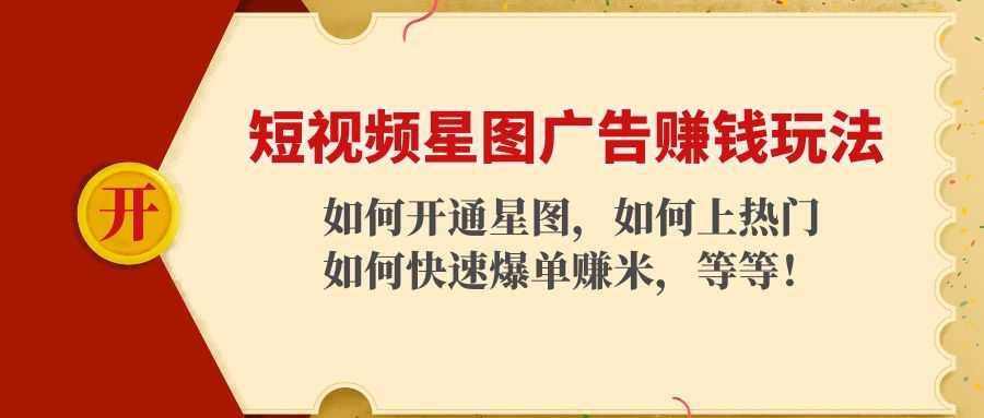 短视频星图广告赚钱玩法：如何开通，如何上热门，如何快速爆单赚米！-玻哥网络技术工作室