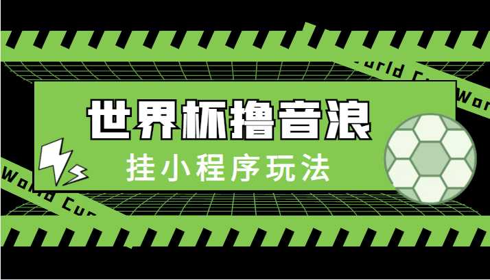 最新口子-世界杯撸音浪教程，挂小程序玩法（附最新抗封世界杯素材）-玻哥网络技术工作室