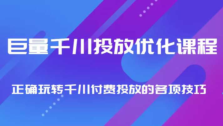 巨量千川投放优化课程 正确玩转千川付费投放的各项技巧-玻哥网络技术工作室