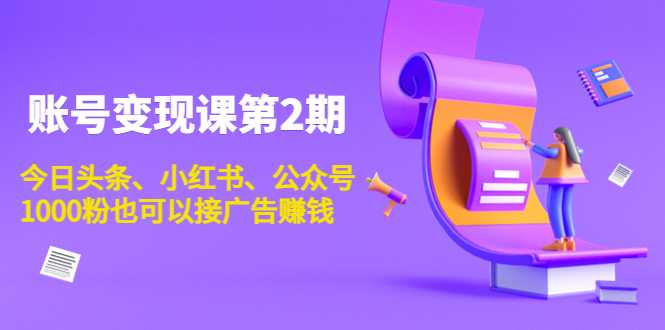 账号变现课第2期，今日头条、小红书、公众号，1000粉也可以接广告赚钱-玻哥网络技术工作室