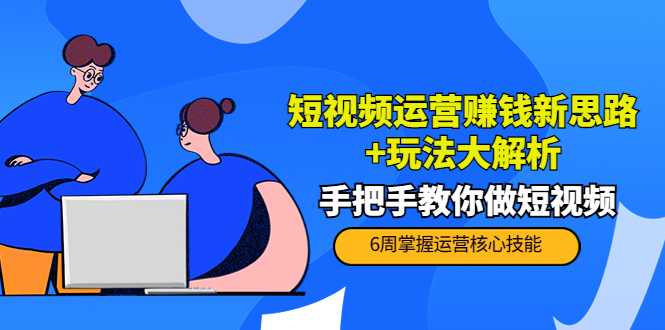 短视频运营赚钱新思路+玩法大解析：手把手教你做短视频【PETER最新更新中】-玻哥网络技术工作室