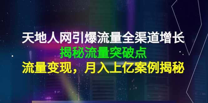 天地人网引爆流量全渠道增长：揭秘流量突然破点，流量变现，月入上亿案例-玻哥网络技术工作室