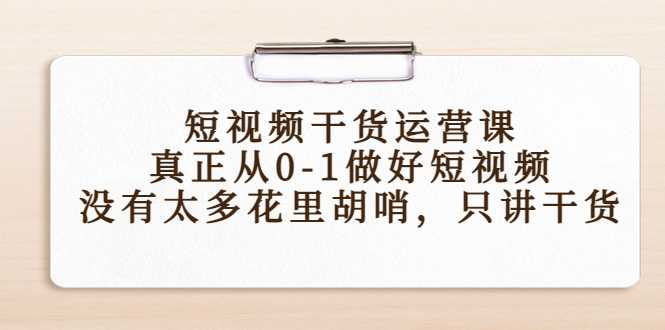 短视频干货运营课，真正从0-1做好短视频，没有太多花里胡哨，只讲干货-玻哥网络技术工作室