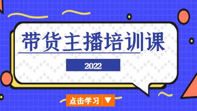 2022带货主播培训课，小白学完也能尽早进入直播行业-玻哥网络技术工作室