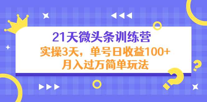 21天微头条训练营，实操3天，单号日收益100+月入过万简单玩法-玻哥网络技术工作室