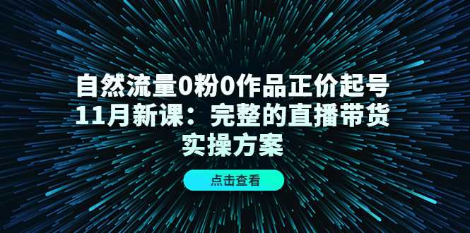 自然流量0粉0作品正价起号11月新课：完整的直播带货实操方案-玻哥网络技术工作室