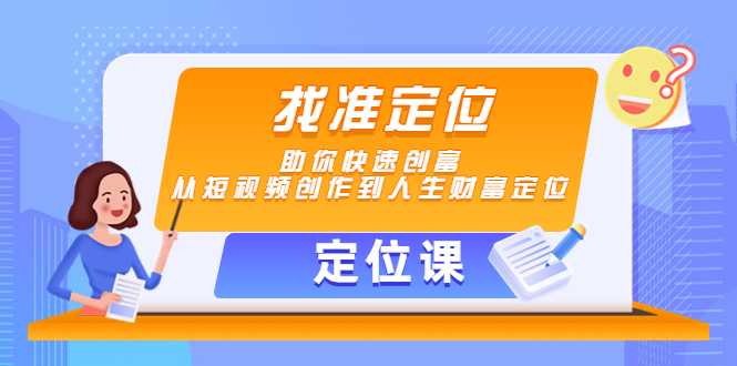 【定位课】找准定位，助你快速创富，从短视频创作到人生财富定位-玻哥网络技术工作室