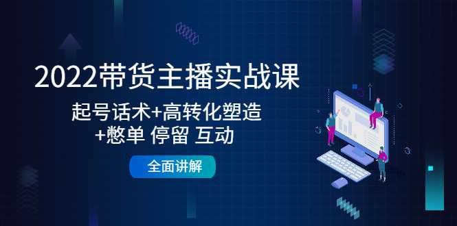 2022带货主播实战课：起号话术+高转化塑造+憋单 停留 互动 全面讲解-玻哥网络技术工作室