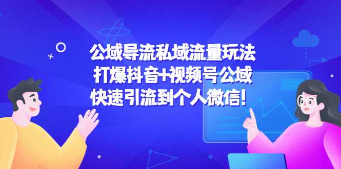 公域导流私域流量玩法：打爆抖音+视频号公域，快速引流到个人微信！-玻哥网络技术工作室