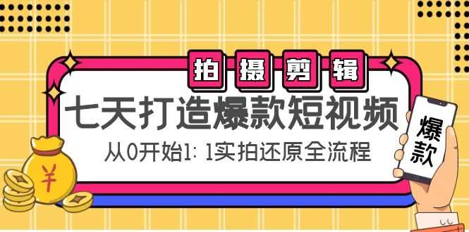 七天打造爆款短视频：拍摄+剪辑实操，从0开始1:1实拍还原实操全流程-玻哥网络技术工作室