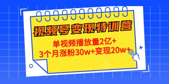 21天视频号变现特训营：单视频播放量2亿+3个月涨粉30w+变现20w+（第14期）-玻哥网络技术工作室