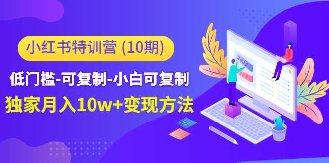 小红书特训营（第10期）低门槛-可复制-小白可复制-独家月入10w+变现方法-玻哥网络技术工作室