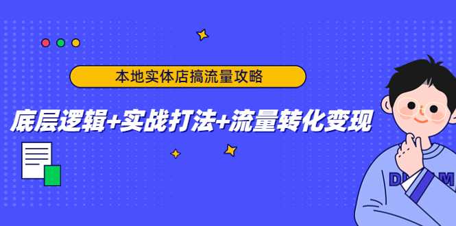 本地实体店搞流量攻略：底层逻辑+实战打法+流量转化变现-玻哥网络技术工作室