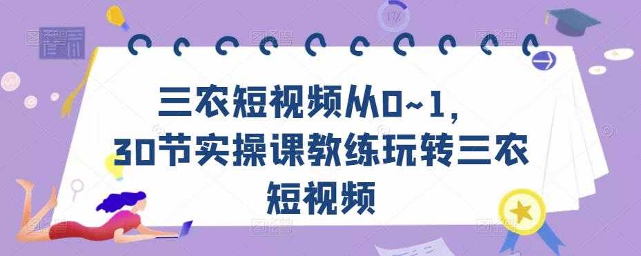 三农短视频从0~1，​30节实操课教练玩转三农短视频-玻哥网络技术工作室