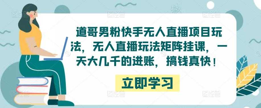 道哥男粉快手无人直播项目玩法，无人直播玩法矩阵挂课，一天大几千的进账，搞钱真快！-玻哥网络技术工作室