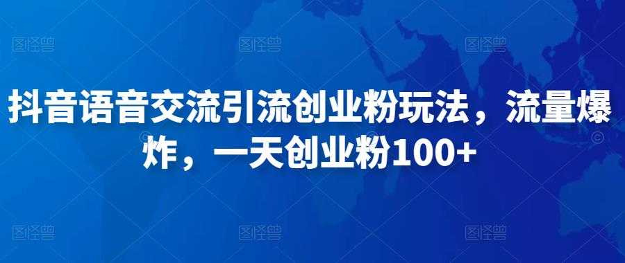 抖音语音交流引流创业粉玩法，流量爆炸，一天创业粉100+-玻哥网络技术工作室