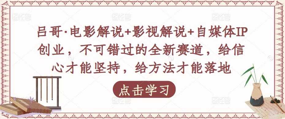 吕哥·电影解说+影视解说+自媒体IP创业，不可错过的全新赛道，给信心才能坚持，给方法才能落地-玻哥网络技术工作室