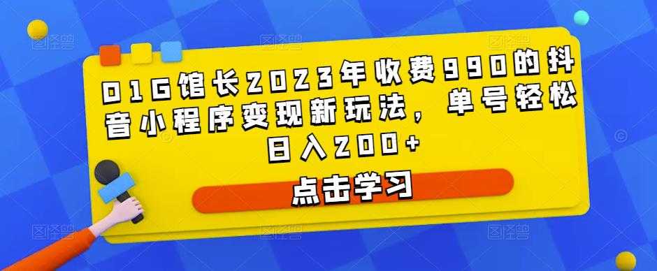 D1G馆长2023年收费990的抖音小程序变现新玩法，单号轻松日入200+-玻哥网络技术工作室