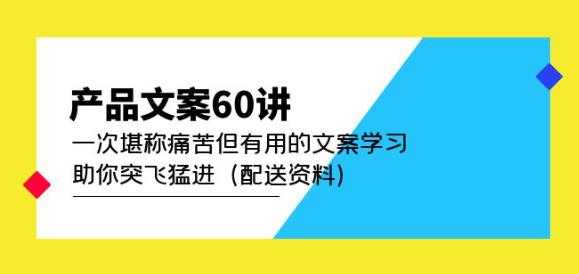 产品文案60讲：一次堪称痛苦但有用的文案学习助你突飞猛进（配送资料）-玻哥网络技术工作室