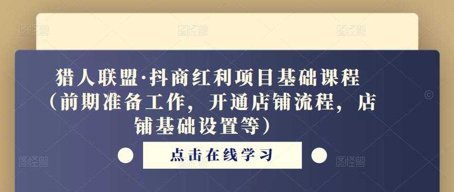 猎人联盟·抖商红利项目基础课程（前期准备工作，开通店铺流程，店铺基础设置等）-玻哥网络技术工作室